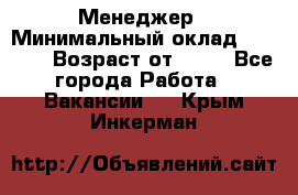 Менеджер › Минимальный оклад ­ 8 000 › Возраст от ­ 18 - Все города Работа » Вакансии   . Крым,Инкерман